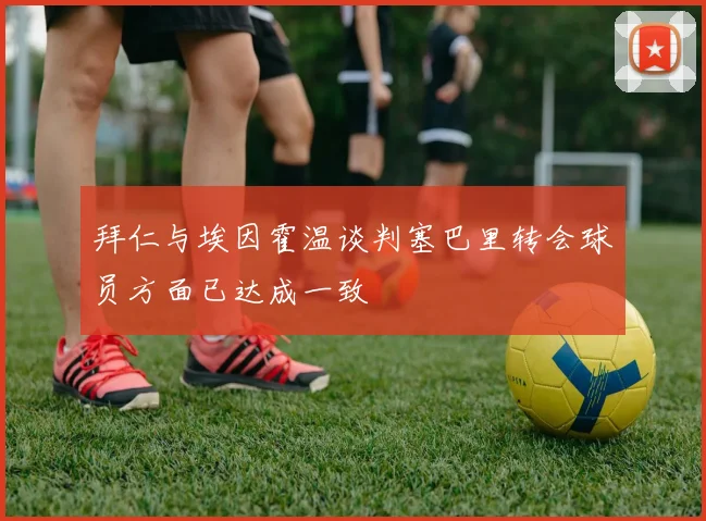 拜仁与埃因霍温谈判塞巴里转会球员方面已达成一致