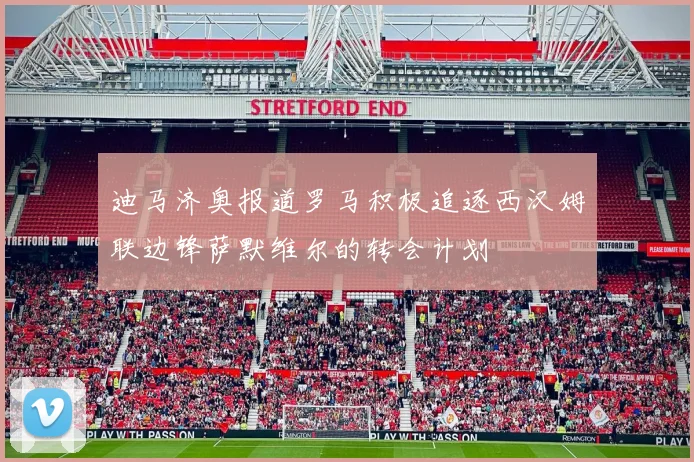迪马济奥报道罗马积极追逐西汉姆联边锋萨默维尔的转会计划
